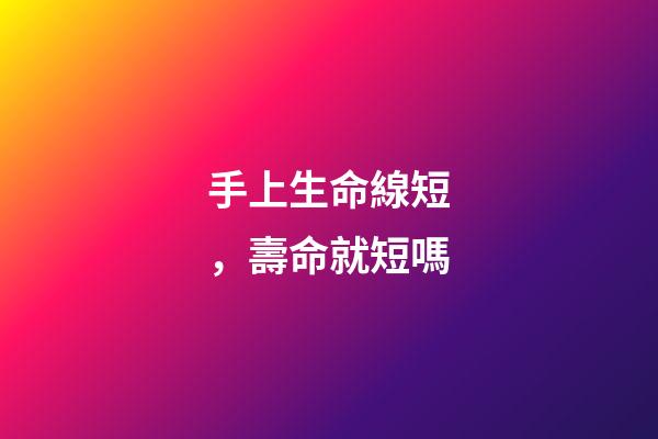 手上生命線短，壽命就短嗎?